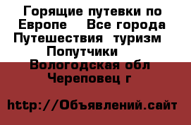 Горящие путевки по Европе! - Все города Путешествия, туризм » Попутчики   . Вологодская обл.,Череповец г.